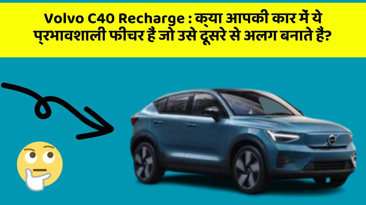 Volvo C40 Recharge: क्या आपकी कार में ये प्रभावशाली फीचर हैं जो उसे दूसरे से अलग बनाते हैं?