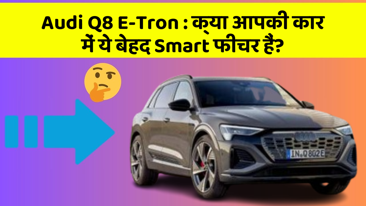 Audi Q8 E-Tron : क्या आपकी कार में ये बेहद Smart फीचर हैं?
