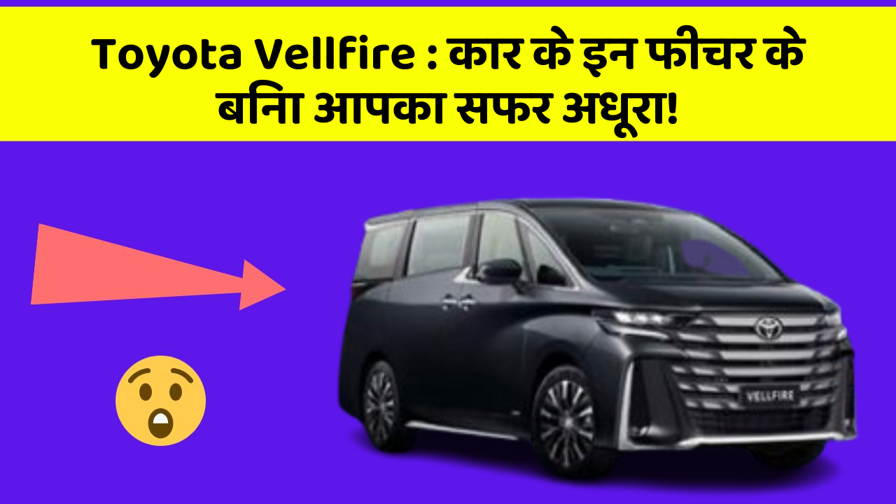 Toyota Vellfire: कार के इन फीचर के बिना आपका सफर अधूरा!