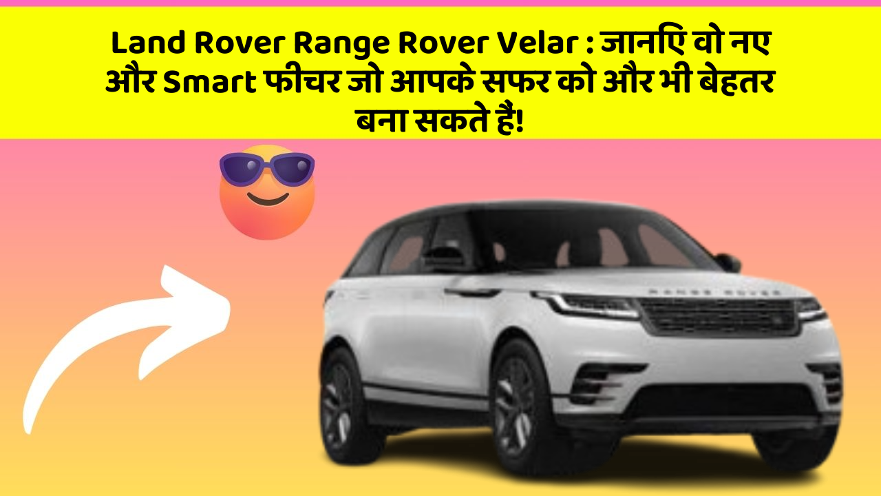 Land Rover Range Rover Velar: जानिए वो नए और Smart फीचर जो आपके सफर को और भी बेहतर बना सकते हैं!
