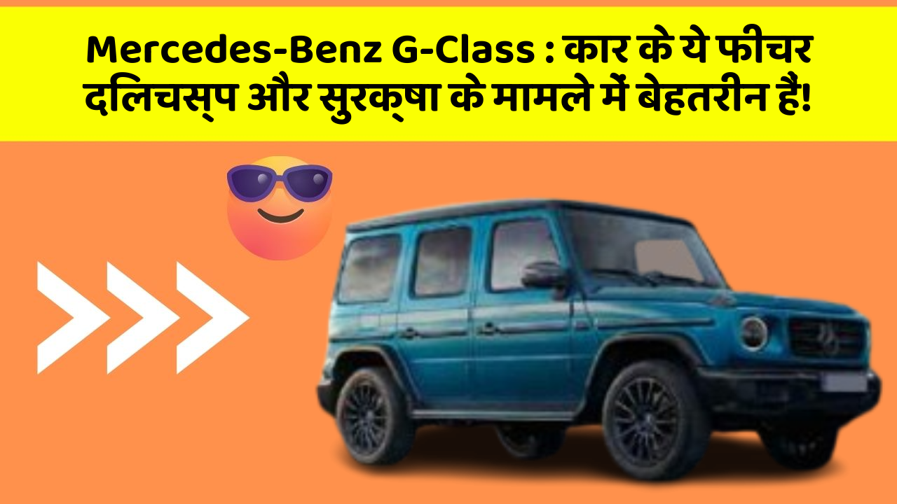 Mercedes-Benz G-Class: कार के ये फीचर दिलचस्प और सुरक्षा के मामले में बेहतरीन हैं!