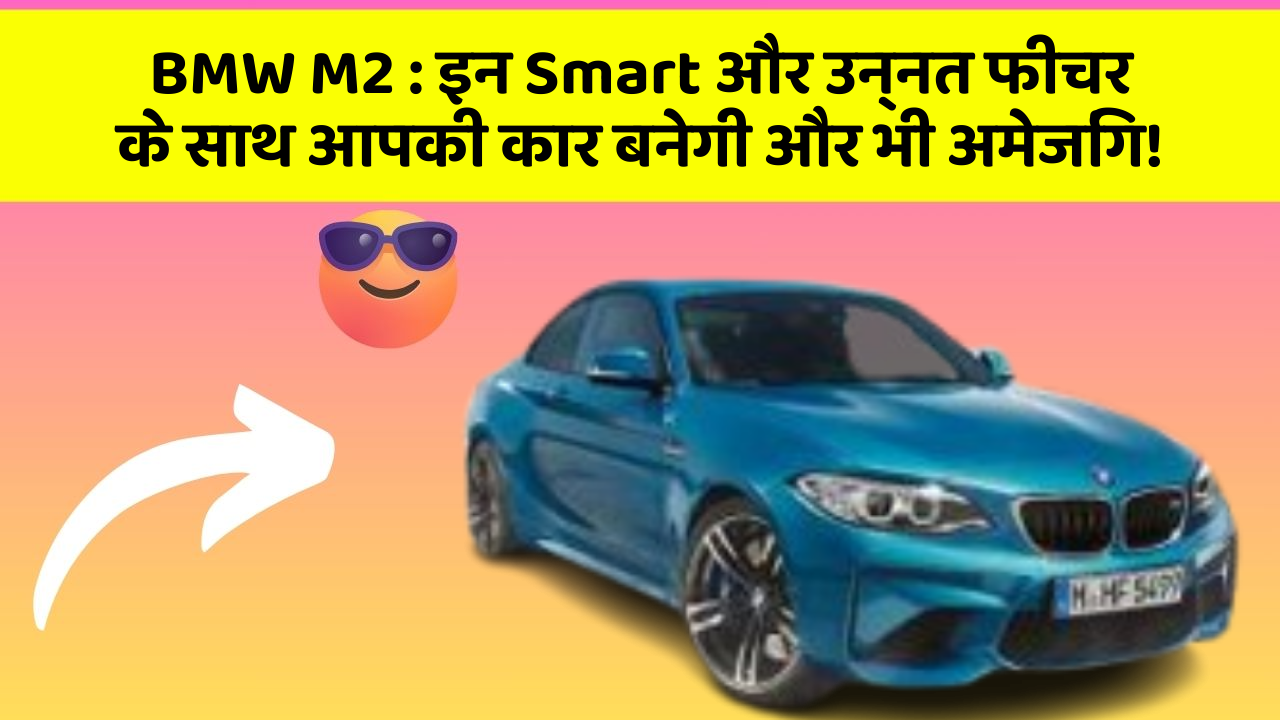 BMW M2:इन Smart और उन्नत फीचर के साथ आपकी कार बनेगी और भी अमेजिंग!