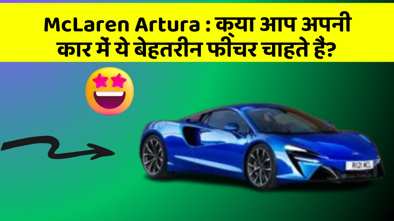 McLaren Artura: क्या आप अपनी कार में ये बेहतरीन फीचर चाहते हैं?