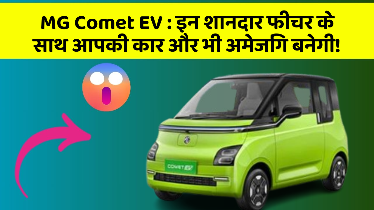 MG Comet EV: इन शानदार फीचर के साथ आपकी कार और भी अमेजिंग बनेगी!
