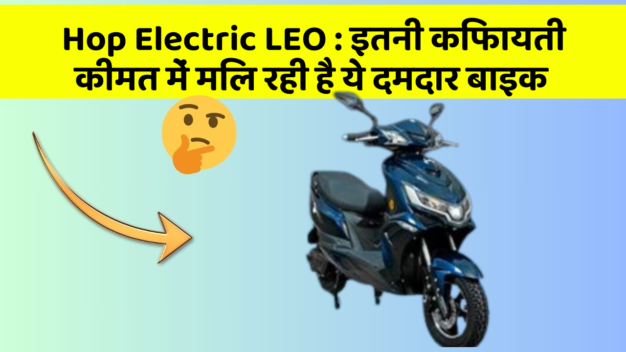 Hop Electric LEO : इतनी किफायती कीमत में मिल रही है ये दमदार बाइक