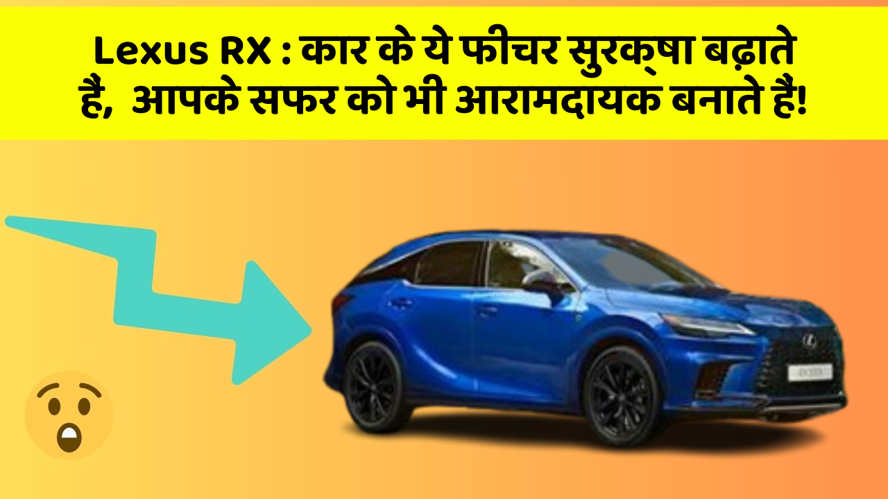Lexus RX : कार के ये फीचर सुरक्षा बढ़ाते हैं,  आपके सफर को भी आरामदायक बनाते हैं!