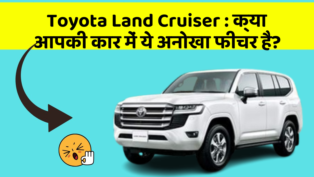 Toyota Land Cruiser:क्या आपकी कार में ये अनोखा फीचर है?