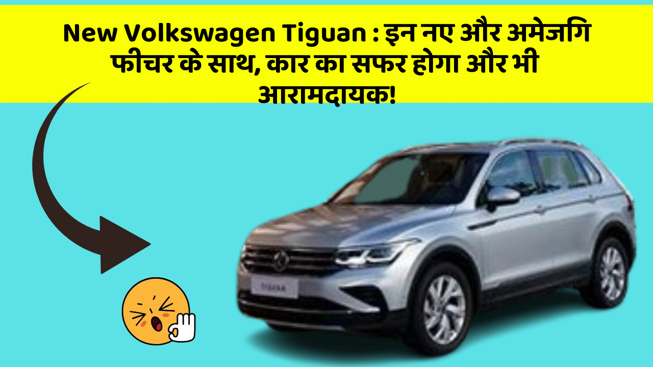 New Volkswagen Tiguan: इन नए और अमेजिंग फीचर के साथ, कार का सफर होगा और भी आरामदायक!