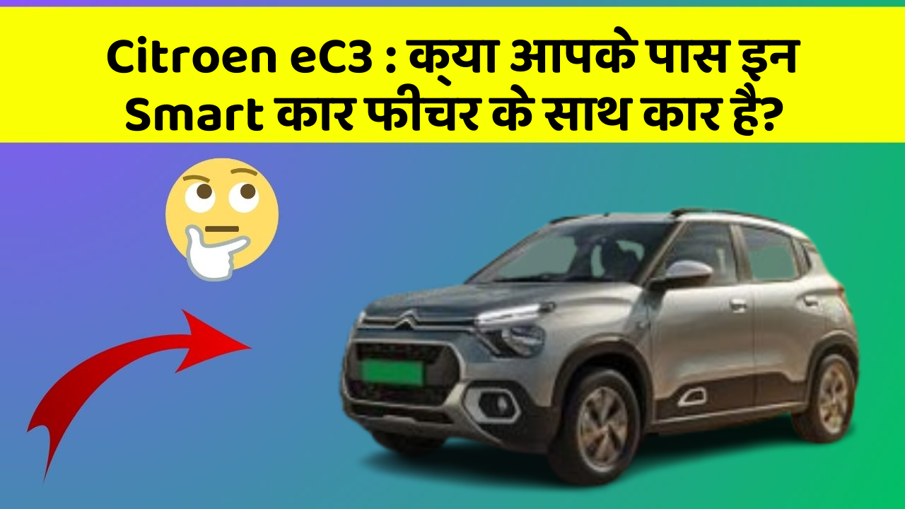 Citroen eC3: क्या आपके पास इन Smart कार फीचर के साथ कार है?
