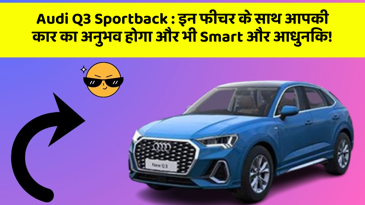 Audi Q3 Sportback: इन फीचर के साथ आपकी कार का अनुभव होगा और भी Smart और आधुनिक!