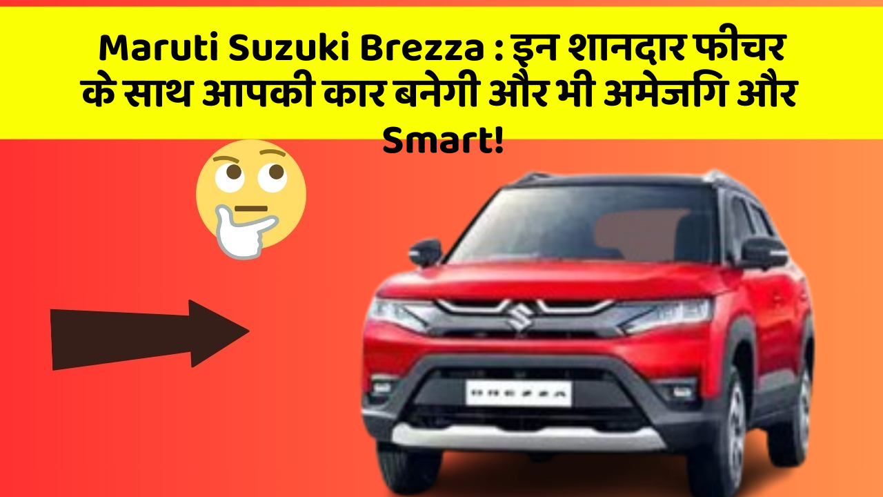 Maruti Suzuki Brezza: इन शानदार फीचर के साथ आपकी कार बनेगी और भी अमेजिंग और Smart!
